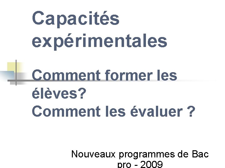 Capacités expérimentales Comment former les élèves? Comment les évaluer ? Nouveaux programmes de Bac