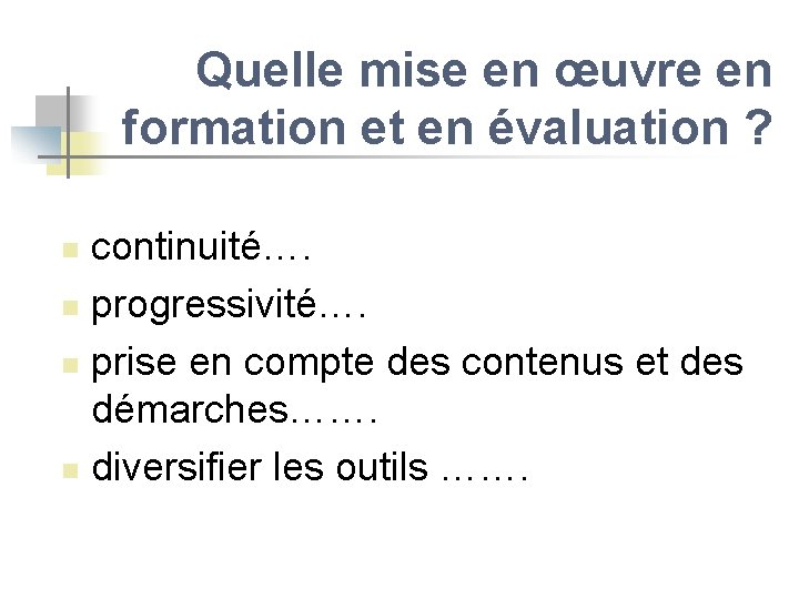 Quelle mise en œuvre en formation et en évaluation ? continuité…. n progressivité…. n