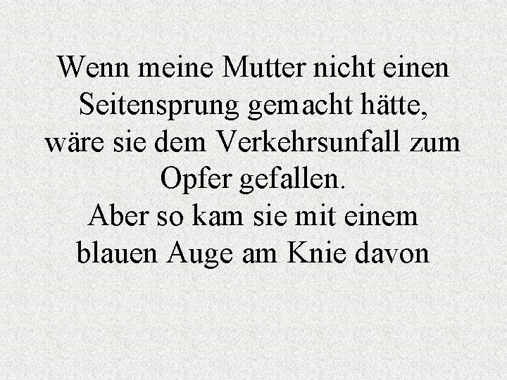 Wenn meine Mutter nicht einen Seitensprung gemacht hätte, wäre sie dem Verkehrsunfall zum Opfer