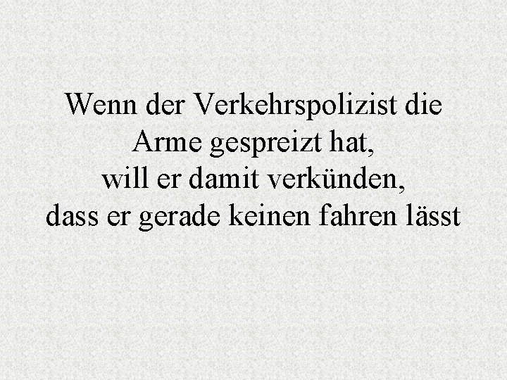 Wenn der Verkehrspolizist die Arme gespreizt hat, will er damit verkünden, dass er gerade