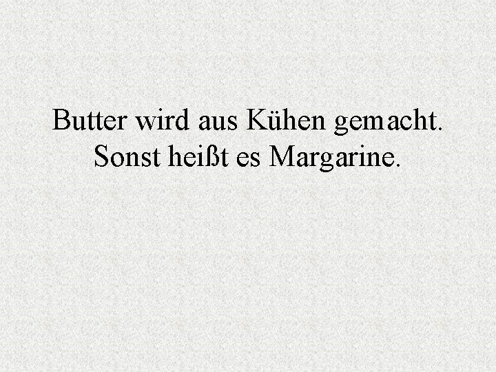 Butter wird aus Kühen gemacht. Sonst heißt es Margarine. 