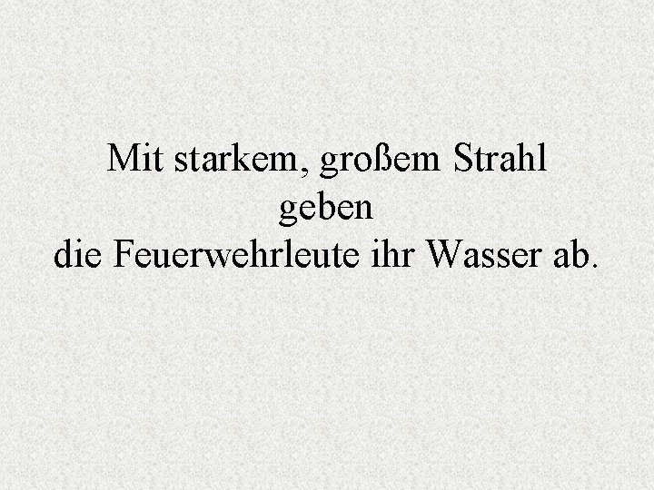 Mit starkem, großem Strahl geben die Feuerwehrleute ihr Wasser ab. 