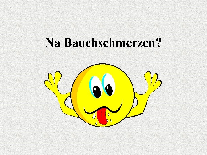 Na Bauchschmerzen? 