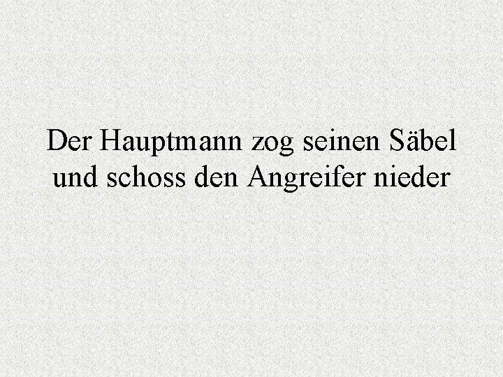 Der Hauptmann zog seinen Säbel und schoss den Angreifer nieder 