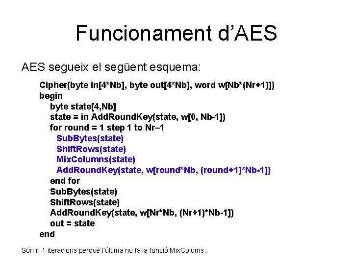 Funcionament d’AES segueix el següent esquema: Cipher(byte in[4*Nb], byte out[4*Nb], word w[Nb*(Nr+1)]) begin byte