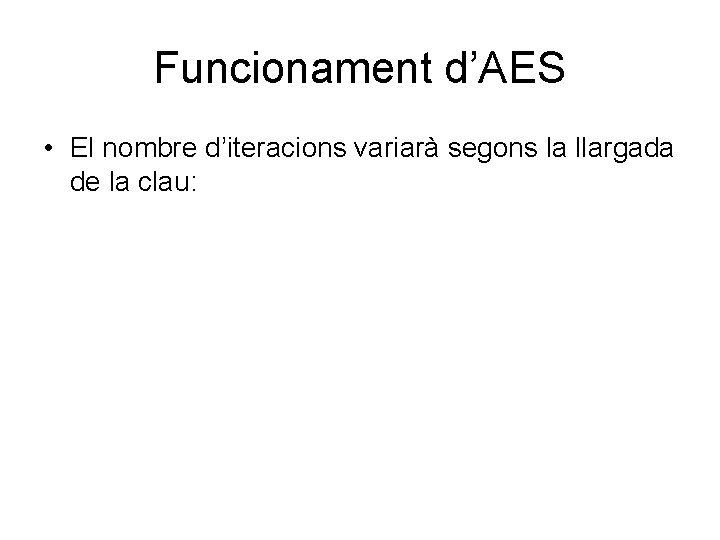 Funcionament d’AES • El nombre d’iteracions variarà segons la llargada de la clau: 