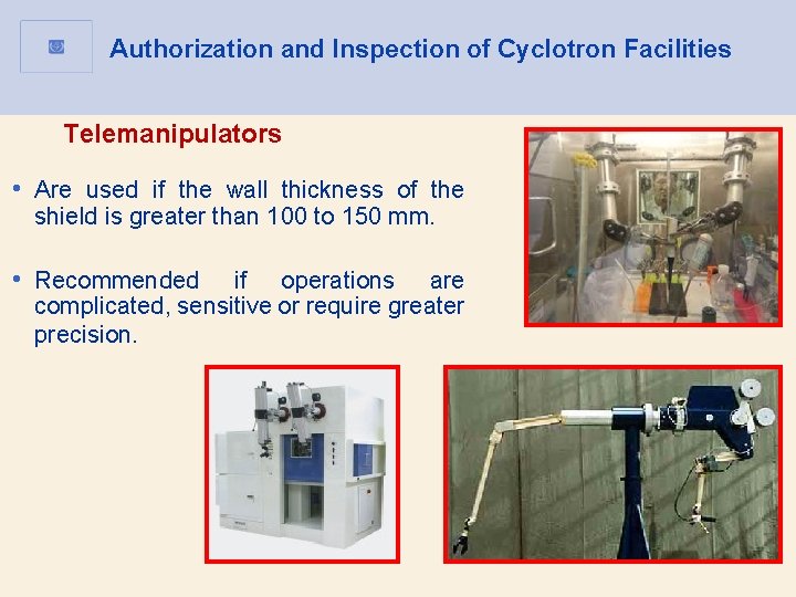 Authorization and Inspection of Cyclotron Facilities Telemanipulators • Are used if the wall thickness Authorization and Inspection of Cyclotron Facilities Telemanipulators • Are used if the wall thickness