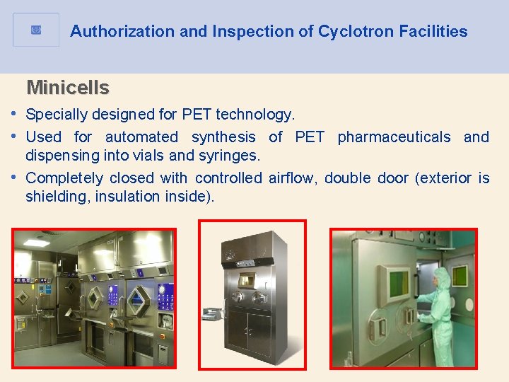 Authorization and Inspection of Cyclotron Facilities Minicells • Specially designed for PET technology. • Authorization and Inspection of Cyclotron Facilities Minicells • Specially designed for PET technology. •