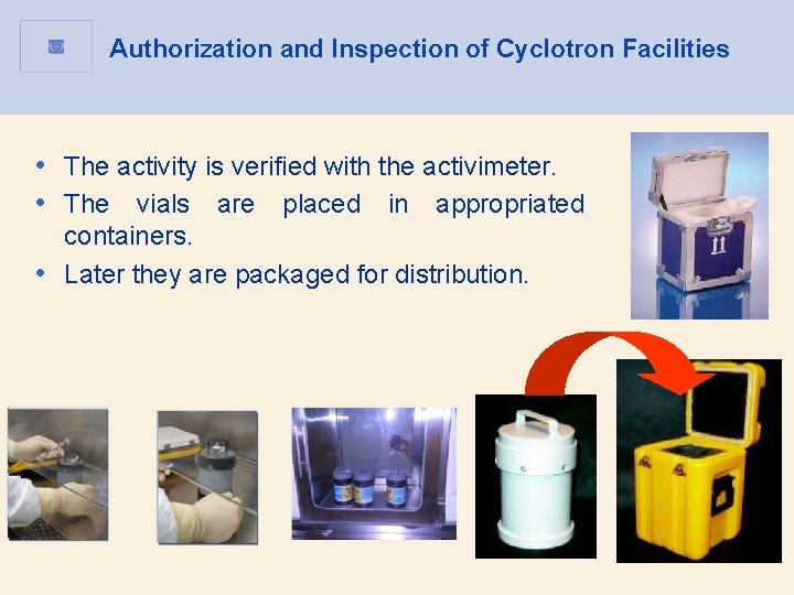 Authorization and Inspection of Cyclotron Facilities • The activity is verified with the activimeter. Authorization and Inspection of Cyclotron Facilities • The activity is verified with the activimeter.