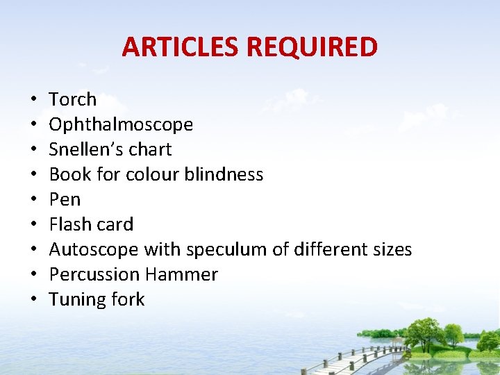 ARTICLES REQUIRED • • • Torch Ophthalmoscope Snellen’s chart Book for colour blindness Pen