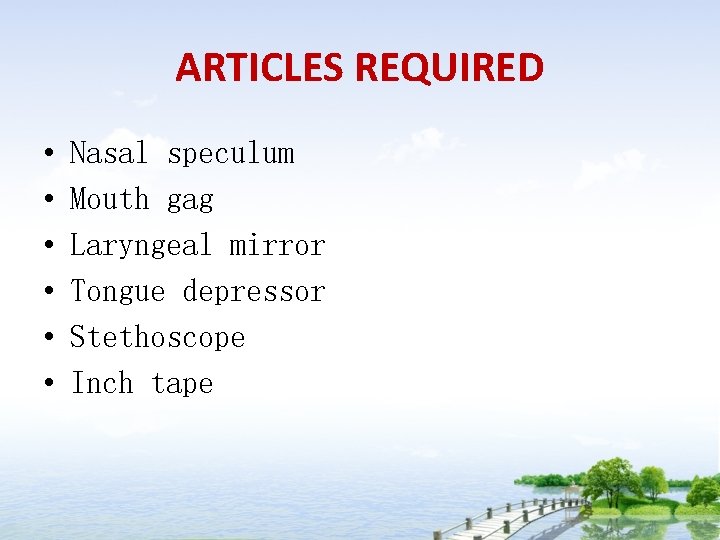 ARTICLES REQUIRED • • • Nasal speculum Mouth gag Laryngeal mirror Tongue depressor Stethoscope