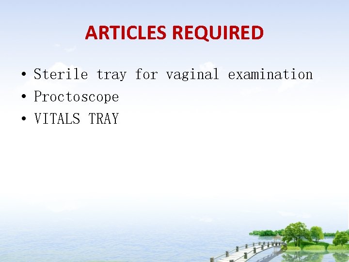 ARTICLES REQUIRED • Sterile tray for vaginal examination • Proctoscope • VITALS TRAY 