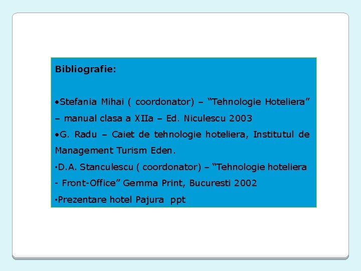 Bibliografie: • Stefania Mihai ( coordonator) – “Tehnologie Hoteliera” – manual clasa a XIIa