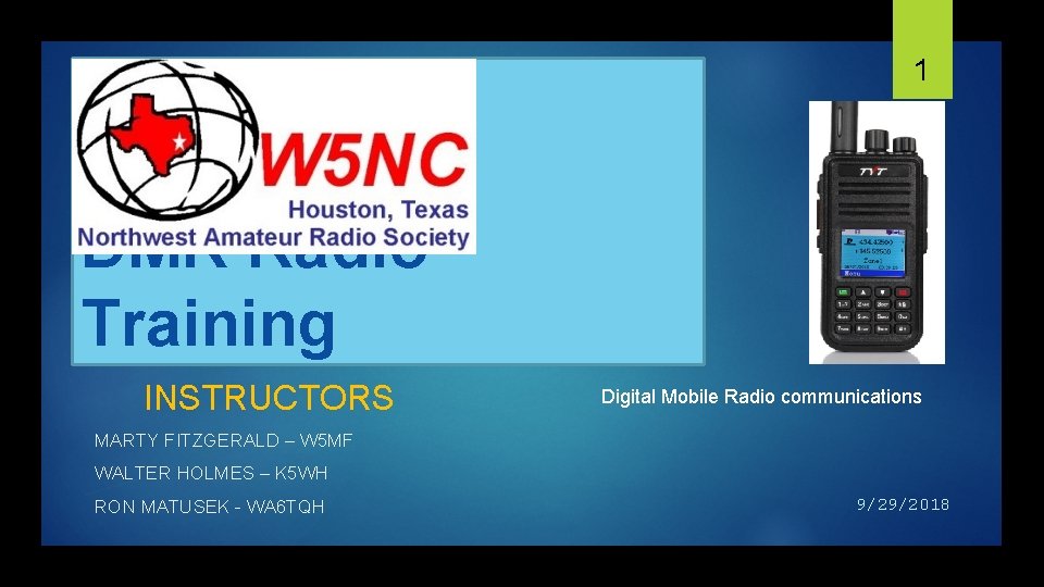1 DMR Radio Training INSTRUCTORS Digital Mobile Radio communications MARTY FITZGERALD – W 5