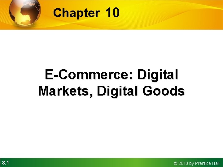 Chapter 10 E-Commerce: Digital Markets, Digital Goods 3. 1 © 2010 by Prentice Hall