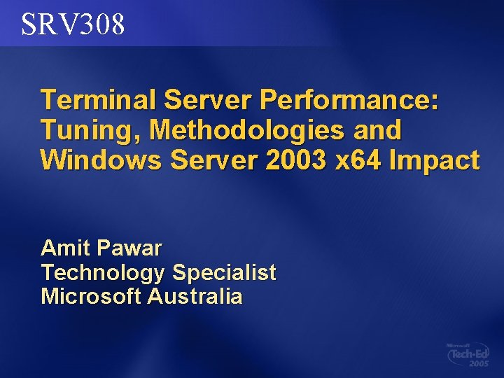 SRV 308 Terminal Server Performance: Tuning, Methodologies and Windows Server 2003 x 64 Impact