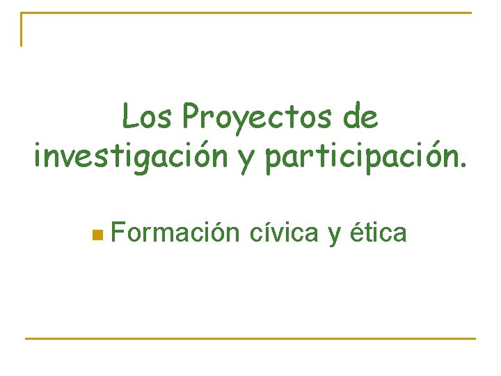 Los Proyectos de investigación y participación. n Formación cívica y ética 