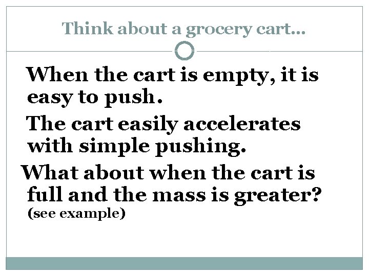 Think about a grocery cart… When the cart is empty, it is easy to