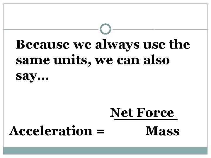 Because we always use the same units, we can also say… Net Force Acceleration