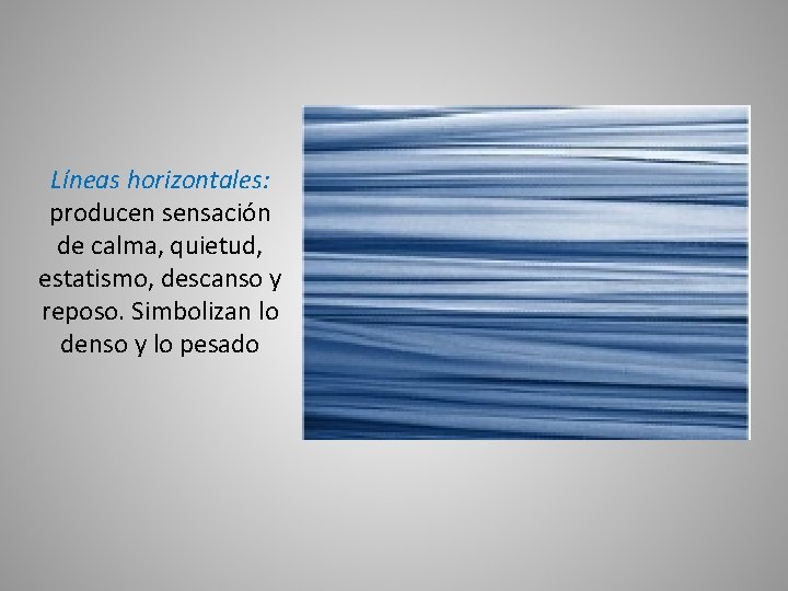 Líneas horizontales: producen sensación de calma, quietud, estatismo, descanso y reposo. Simbolizan lo denso