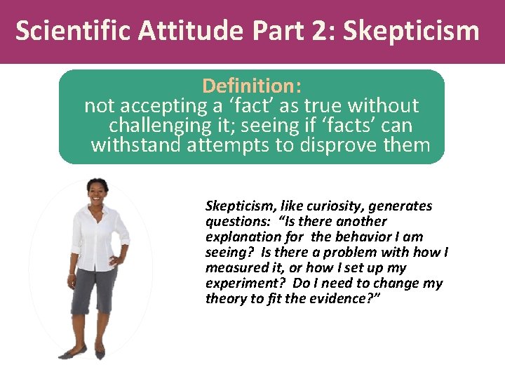 Scientific Attitude Part 2: Skepticism Definition: not accepting a ‘fact’ as true without challenging