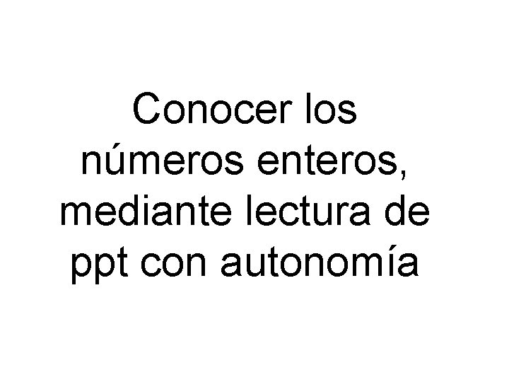 Conocer los números enteros, mediante lectura de ppt con autonomía 