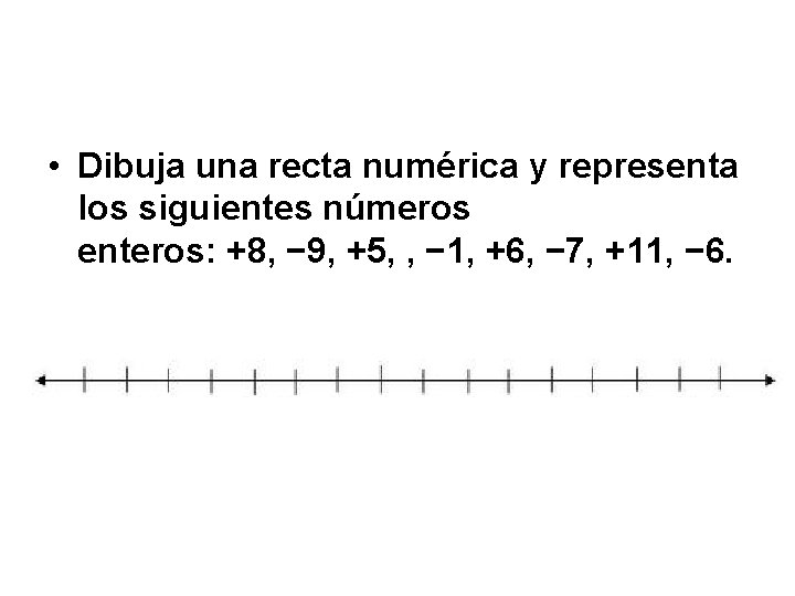  • Dibuja una recta numérica y representa los siguientes números enteros: +8, −