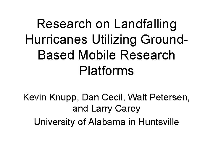 Research on Landfalling Hurricanes Utilizing Ground. Based Mobile Research Platforms Kevin Knupp, Dan Cecil,