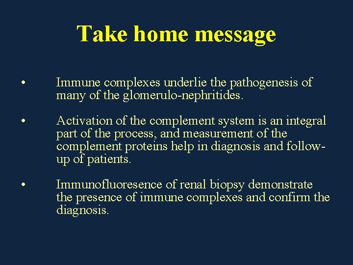 Take home message • Immune complexes underlie the pathogenesis of many of the glomerulo-nephritides.
