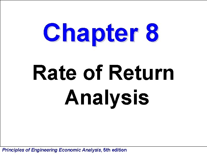 Chapter 8 Rate of Return Analysis Principles of Engineering Economic Analysis, 5 th edition