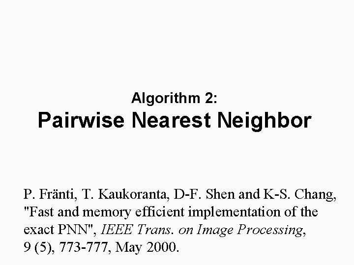 Algorithm 2: Pairwise Nearest Neighbor P. Fränti, T. Kaukoranta, D-F. Shen and K-S. Chang,