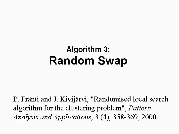 Algorithm 3: Random Swap P. Fränti and J. Kivijärvi, "Randomised local search algorithm for