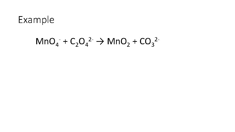 Example Mn. O 4 - + C 2 O 42 - → Mn. O Example Mn. O 4 - + C 2 O 42 - → Mn. O