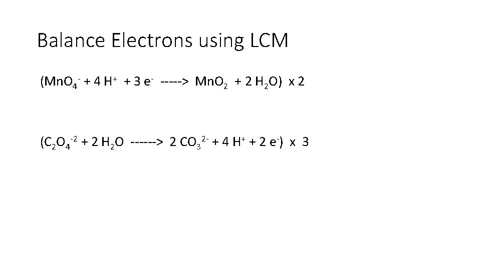 Balance Electrons using LCM (Mn. O 4 - + 4 H+ + 3 e- Balance Electrons using LCM (Mn. O 4 - + 4 H+ + 3 e-