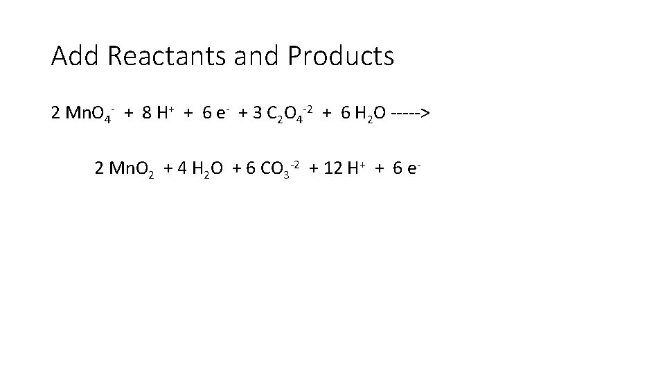 Add Reactants and Products 2 Mn. O 4 - + 8 H+ + 6 Add Reactants and Products 2 Mn. O 4 - + 8 H+ + 6