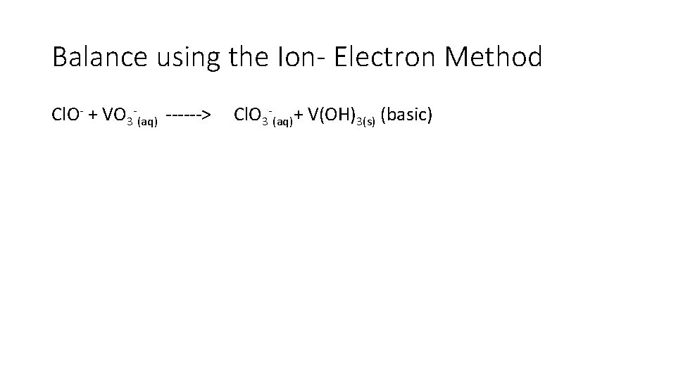 Balance using the Ion- Electron Method Cl. O- + VO 3 -(aq) ------> Cl. Balance using the Ion- Electron Method Cl. O- + VO 3 -(aq) ------> Cl.