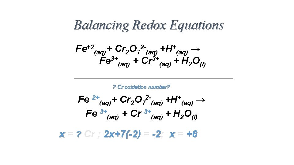 Balancing Redox Equations Fe+2(aq)+ Cr 2 O 72 -(aq) +H+(aq) Fe 3+(aq) + Cr Balancing Redox Equations Fe+2(aq)+ Cr 2 O 72 -(aq) +H+(aq) Fe 3+(aq) + Cr