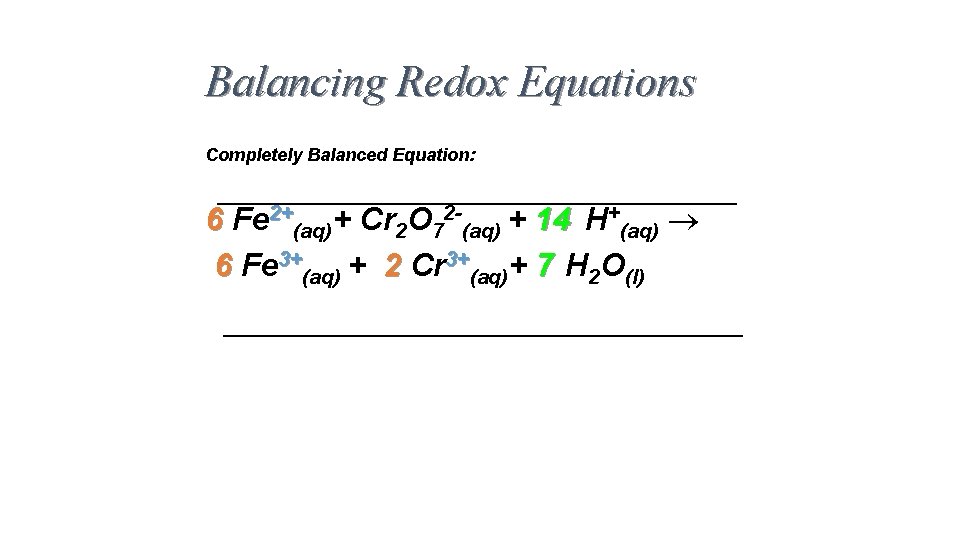 Balancing Redox Equations Completely Balanced Equation: 6 Fe 2+(aq)+ Cr 2 O 72 -(aq) Balancing Redox Equations Completely Balanced Equation: 6 Fe 2+(aq)+ Cr 2 O 72 -(aq)