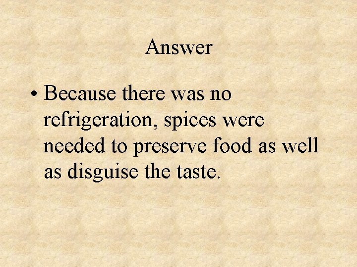 Answer • Because there was no refrigeration, spices were needed to preserve food as