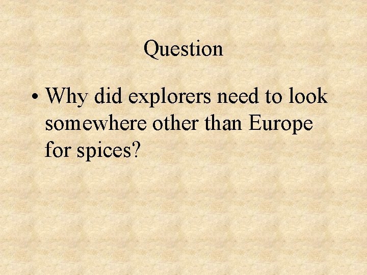 Question • Why did explorers need to look somewhere other than Europe for spices?