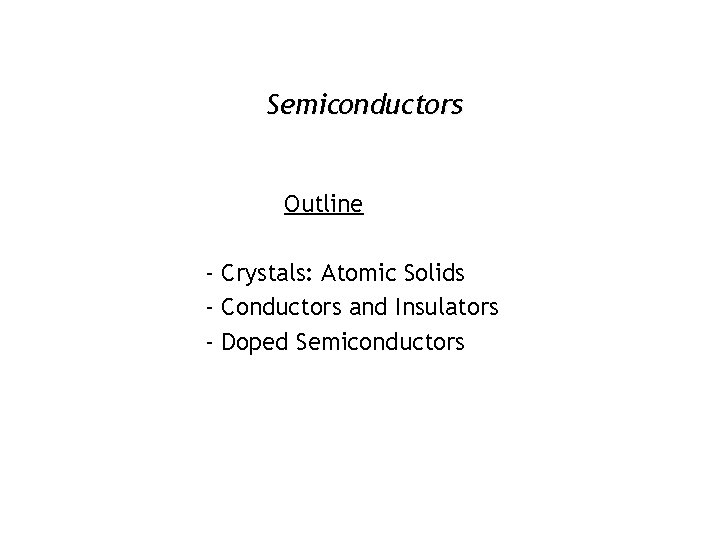 Semiconductors Outline - Crystals: Atomic Solids - Conductors and Insulators - Doped Semiconductors 