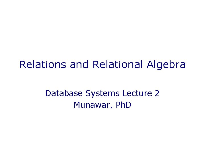 Relations and Relational Algebra Database Systems Lecture 2 Munawar, Ph. D 