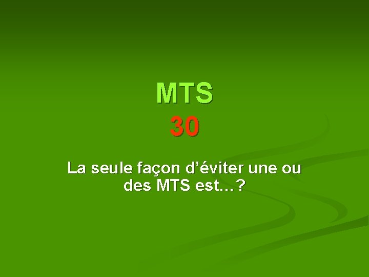 MTS 30 La seule façon d’éviter une ou des MTS est…? MTS 30 La seule façon d’éviter une ou des MTS est…?