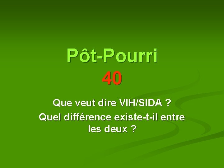Pôt-Pourri 40 Que veut dire VIH/SIDA ? Quel différence existe-t-il entre les deux ? Pôt-Pourri 40 Que veut dire VIH/SIDA ? Quel différence existe-t-il entre les deux ?