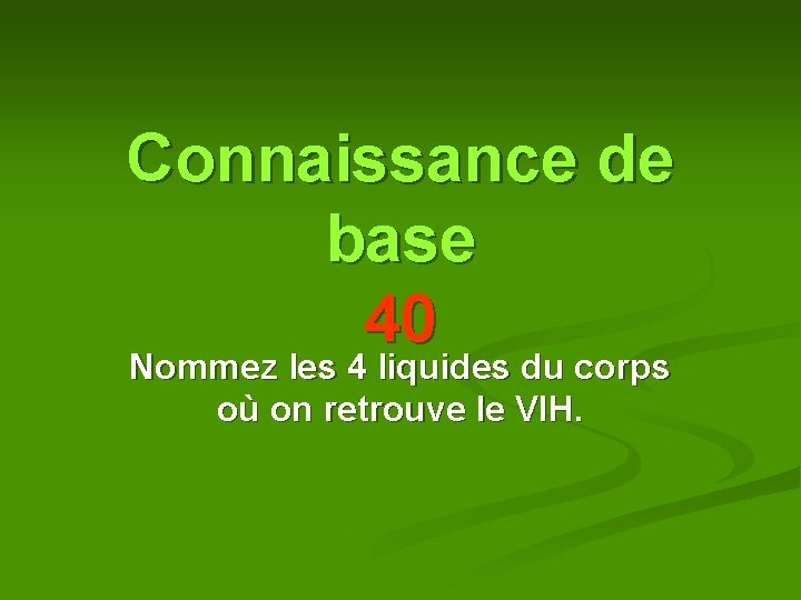 Connaissance de base 40 Nommez les 4 liquides du corps où on retrouve le Connaissance de base 40 Nommez les 4 liquides du corps où on retrouve le