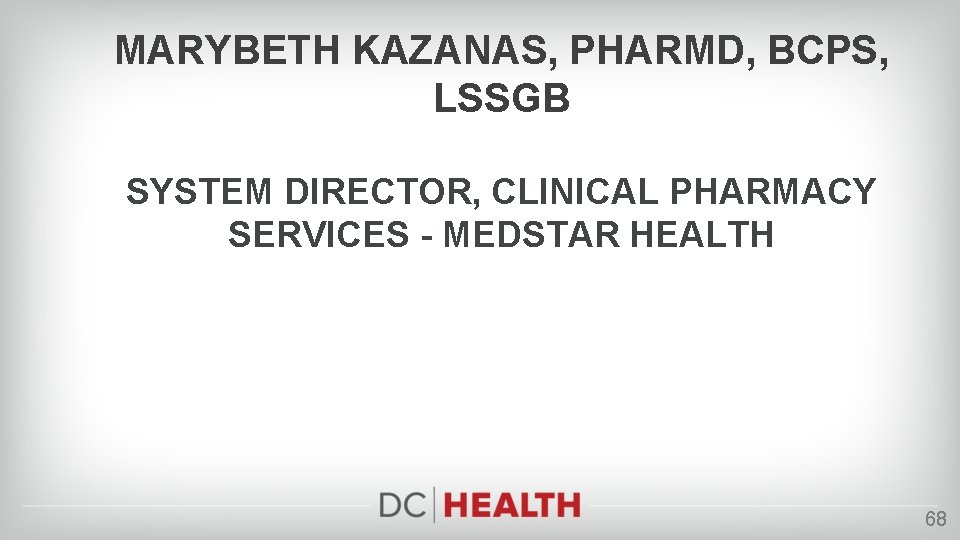 MARYBETH KAZANAS, PHARMD, BCPS, LSSGB SYSTEM DIRECTOR, CLINICAL PHARMACY SERVICES - MEDSTAR HEALTH 68