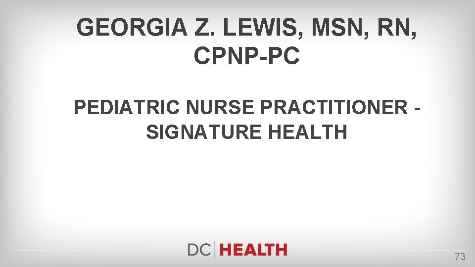 GEORGIA Z. LEWIS, MSN, RN, CPNP-PC PEDIATRIC NURSE PRACTITIONER SIGNATURE HEALTH 73 