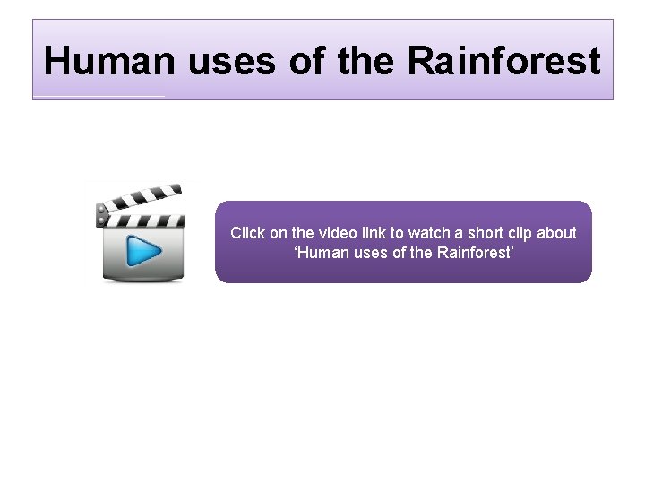Human uses of the Rainforest Click on the video link to watch a short