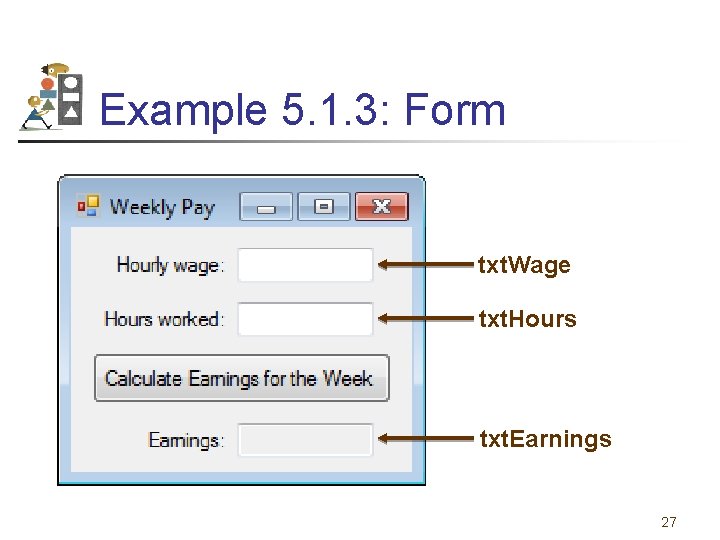 Example 5. 1. 3: Form txt. Wage txt. Hours txt. Earnings 27 