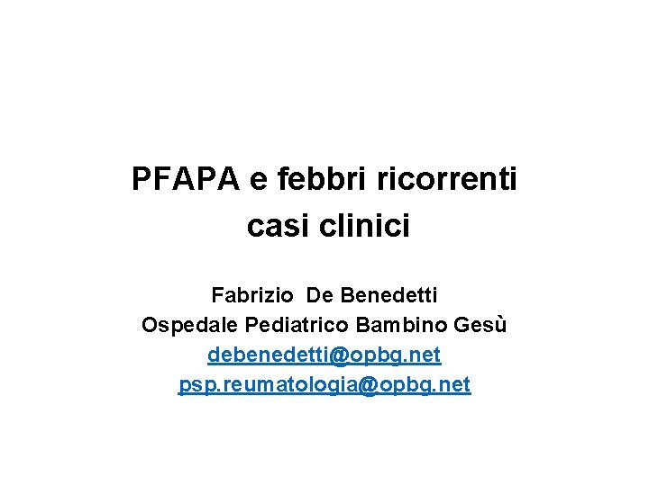 PFAPA e febbri ricorrenti casi clinici Fabrizio De Benedetti Ospedale Pediatrico Bambino Gesù debenedetti@opbg.